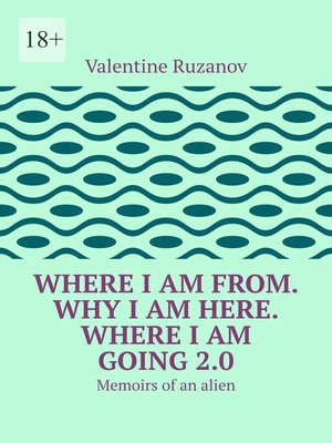cover image of Where I am from. Why I am here. Where I am going 2.0. Memoirs of an alien